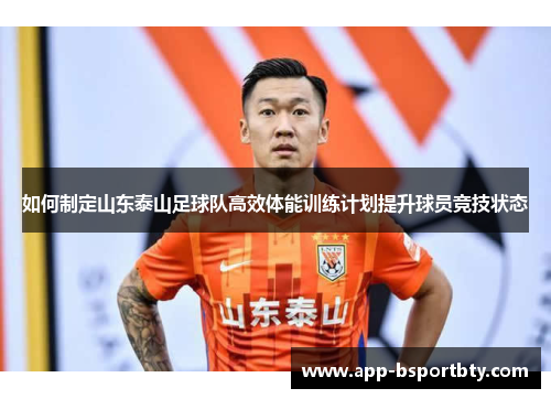 如何制定山东泰山足球队高效体能训练计划提升球员竞技状态 如何制定山东泰山足球队高效体能训练计划提升球员竞技状态