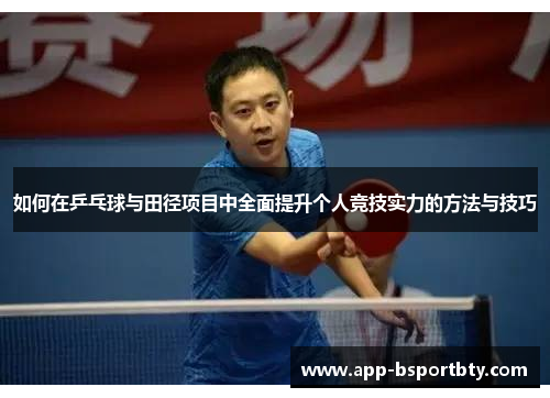 如何在乒乓球与田径项目中全面提升个人竞技实力的方法与技巧 如何在乒乓球与田径项目中全面提升个人竞技实力的方法与技巧