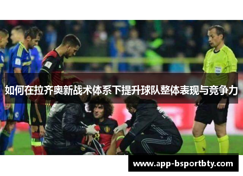 如何在拉齐奥新战术体系下提升球队整体表现与竞争力