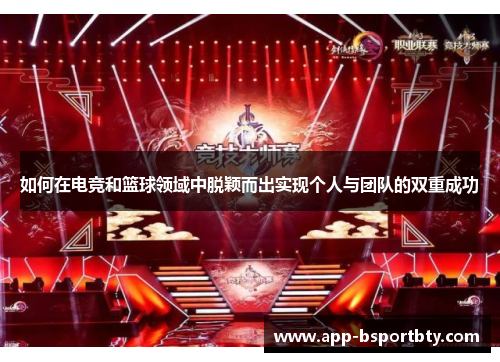 如何在电竞和篮球领域中脱颖而出实现个人与团队的双重成功 如何在电竞和篮球领域中脱颖而出实现个人与团队的双重成功