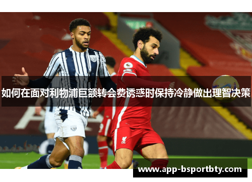 如何在面对利物浦巨额转会费诱惑时保持冷静做出理智决策 如何在面对利物浦巨额转会费诱惑时保持冷静做出理智决策