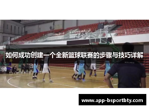 如何成功创建一个全新篮球联赛的步骤与技巧详解