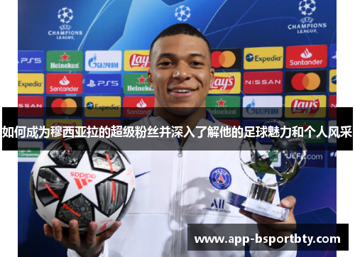 如何成为穆西亚拉的超级粉丝并深入了解他的足球魅力和个人风采 如何成为穆西亚拉的超级粉丝并深入了解他的足球魅力和个人风采