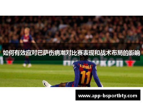 如何有效应对巴萨伤病潮对比赛表现和战术布局的影响 如何有效应对巴萨伤病潮对比赛表现和战术布局的影响