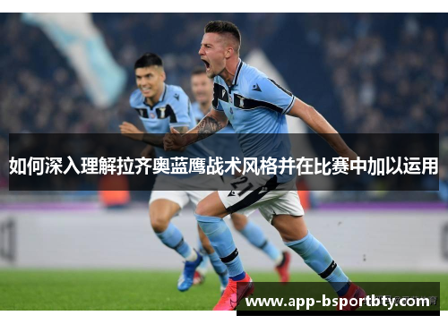 如何深入理解拉齐奥蓝鹰战术风格并在比赛中加以运用