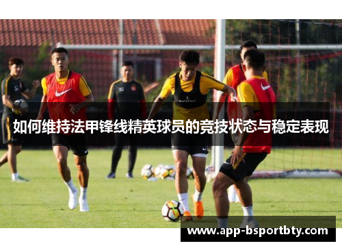 如何维持法甲锋线精英球员的竞技状态与稳定表现