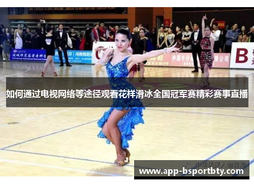 如何通过电视网络等途径观看花样滑冰全国冠军赛精彩赛事直播