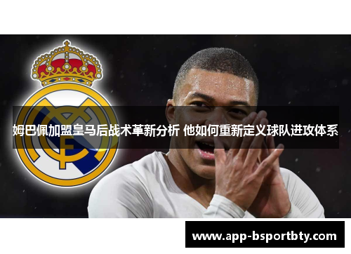 姆巴佩加盟皇马后战术革新分析 他如何重新定义球队进攻体系