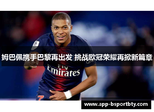 姆巴佩携手巴黎再出发 挑战欧冠荣耀再掀新篇章 姆巴佩携手巴黎再出发 挑战欧冠荣耀再掀新篇章