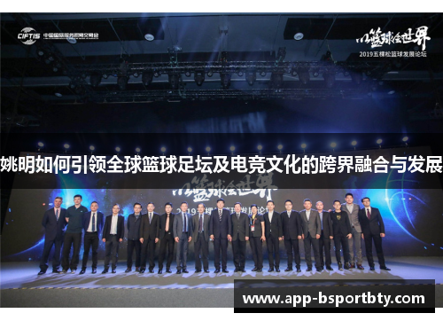 姚明如何引领全球篮球足坛及电竞文化的跨界融合与发展 姚明如何引领全球篮球足坛及电竞文化的跨界融合与发展