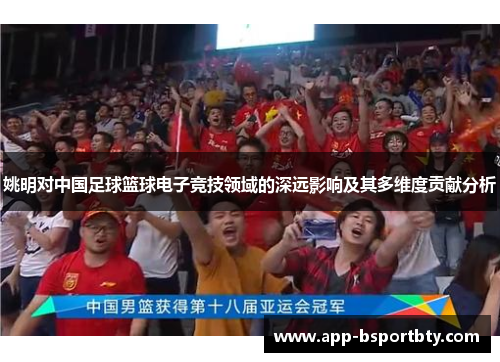 姚明对中国足球篮球电子竞技领域的深远影响及其多维度贡献分析