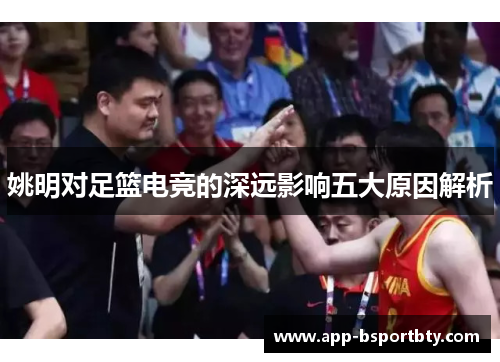 姚明对足篮电竞的深远影响五大原因解析 姚明对足篮电竞的深远影响五大原因解析