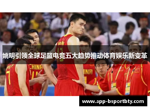 姚明引领全球足篮电竞五大趋势推动体育娱乐新变革